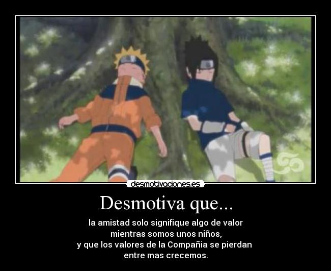 Desmotiva que... - la amistad solo signifique algo de valor
mientras somos unos niños,
y que los valores de la Compañia se pierdan 
entre mas crecemos.