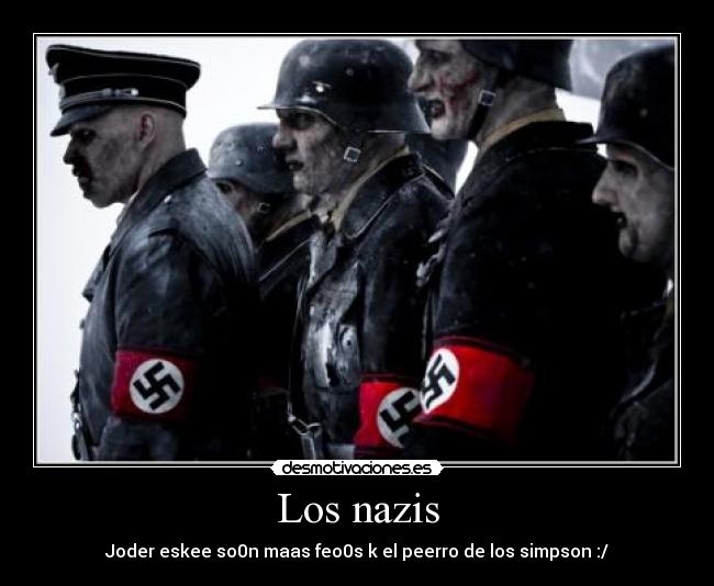 Los nazis - Joder eskee so0n maas feo0s k el peerro de los simpson :/