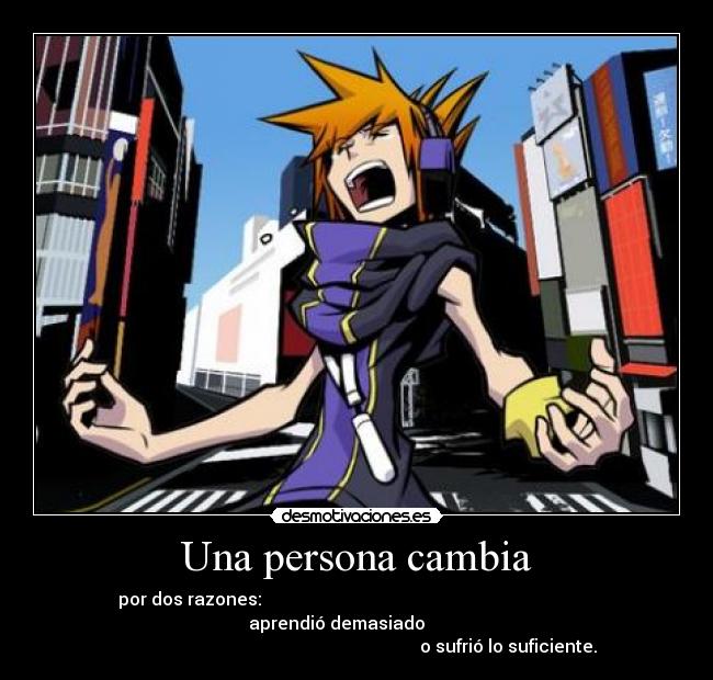 Una persona cambia - por dos razones:                                                                            
aprendió demasiado         
                                                                     o sufrió lo suficiente.