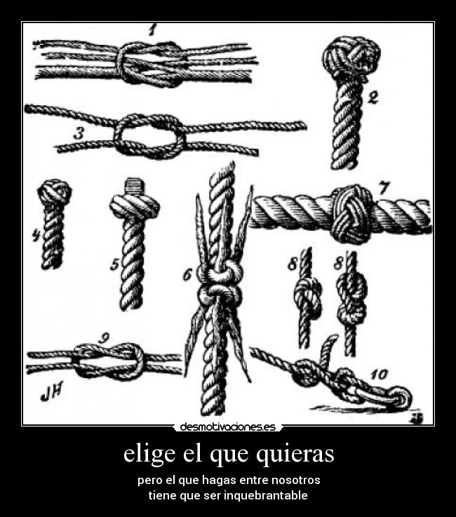 elige el que quieras - pero el que hagas entre nosotros
tiene que ser inquebrantable