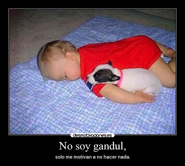 No soy gandul, - solo me motivan a no hacer nada.