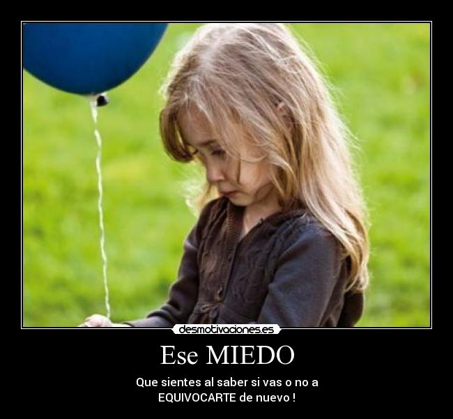 Ese MIEDO - Que sientes al saber si vas o no a
EQUIVOCARTE de nuevo !