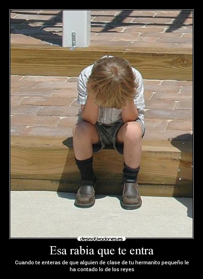 Esa rabia que te entra - Cuando te enteras de que alguien de clase de tu hermanito pequeño le
ha contado lo de los reyes
