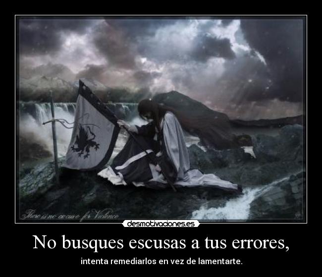 No busques escusas a tus errores, - intenta remediarlos en vez de lamentarte.