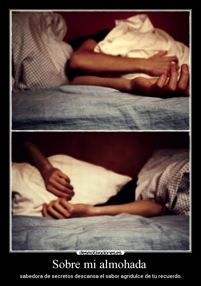 Sobre mi almohada  - sabedora de secretos descansa el sabor agridulce de tu recuerdo.