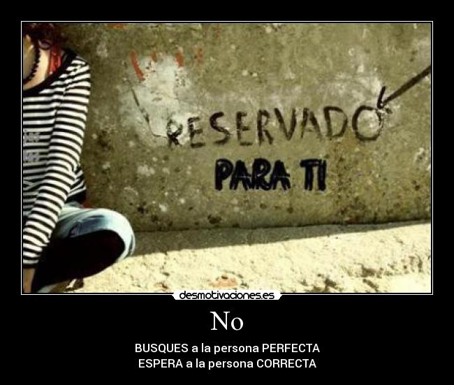No - BUSQUES a la persona PERFECTA
ESPERA a la persona CORRECTA