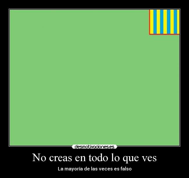 No creas en todo lo que ves - La mayoría de las veces es falso