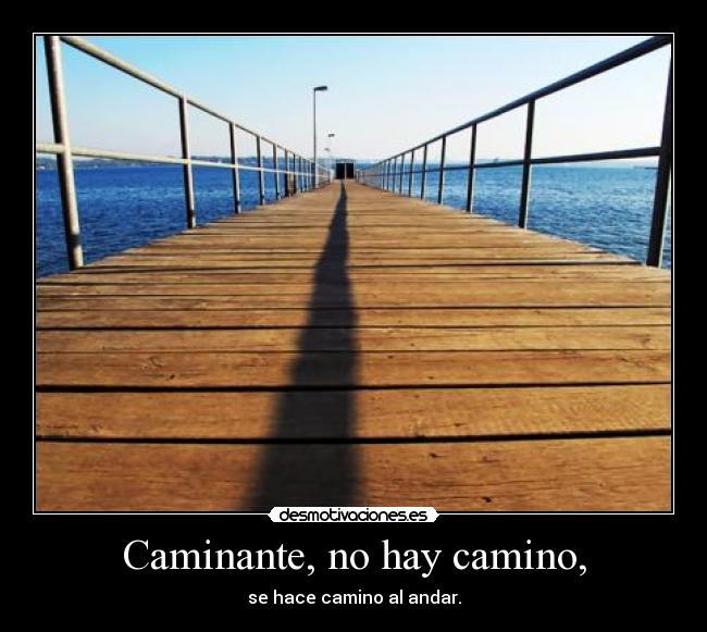 Caminante, no hay camino, - se hace camino al andar.