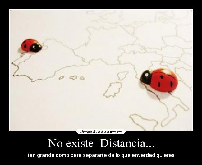 No existe  Distancia... - tan grande como para separarte de lo que enverdad quieres