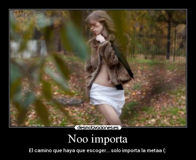 Noo importa - El camino que haya que escoger... solo importa la metaa (: ♥