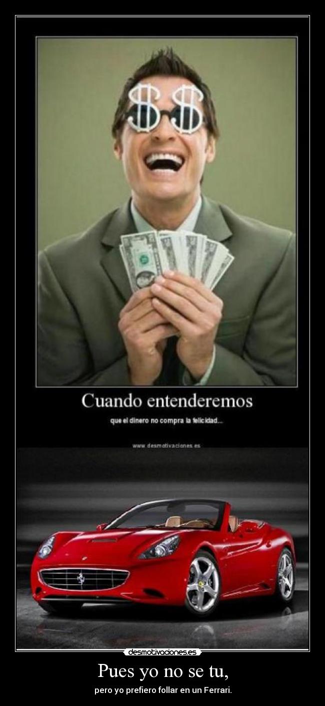 Pues yo no se tu, - pero yo prefiero follar en un Ferrari.