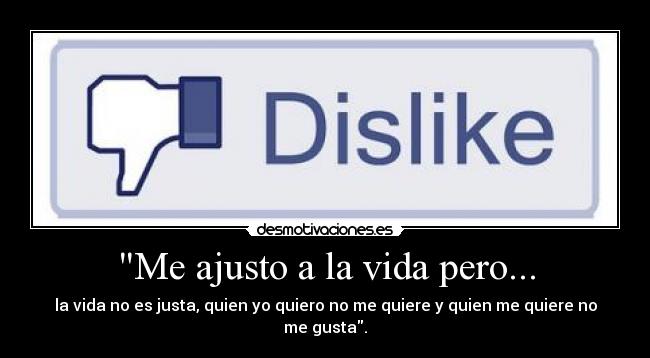 Me ajusto a la vida pero... - la vida no es justa, quien yo quiero no me quiere y quien me quiere no me gusta.