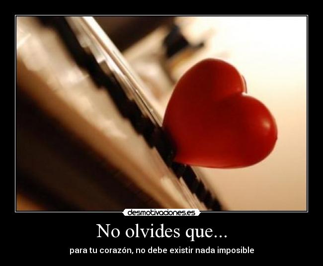 No olvides que... - para tu corazón, no debe existir nada imposible