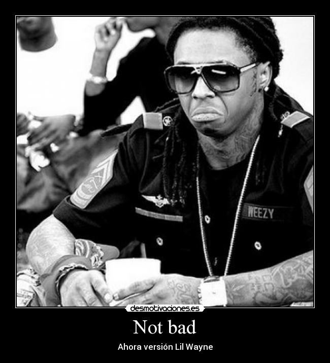 Not bad - Ahora versión Lil Wayne
