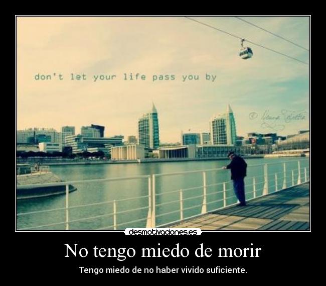 No tengo miedo de morir - Tengo miedo de no haber vivido suficiente.