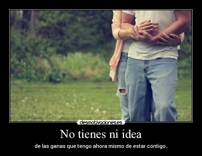 No tienes ni idea -