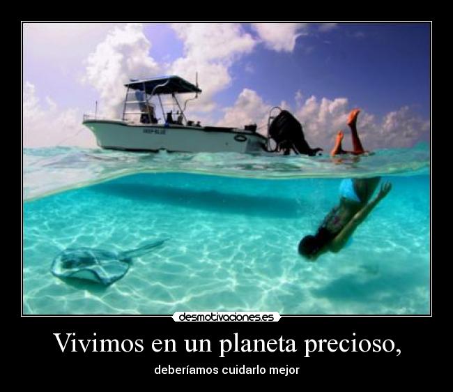 Vivimos en un planeta precioso, - deberíamos cuidarlo mejor