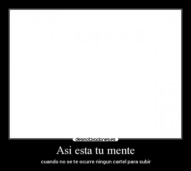 Asi esta tu mente - cuando no se te ocurre ningun cartel para subir