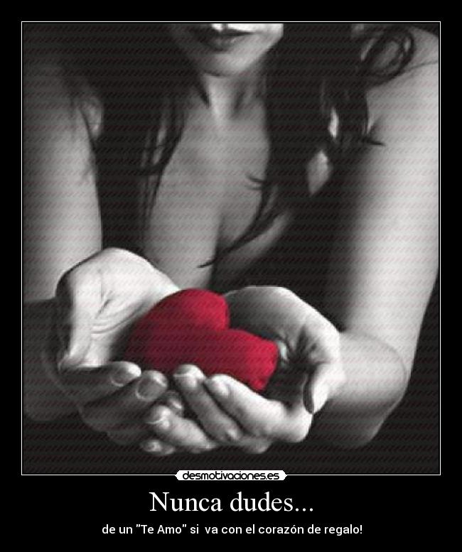 Nunca dudes... - de un Te Amo si  va con el corazón de regalo!