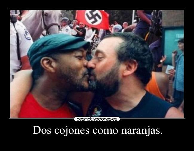 Dos cojones como naranjas. -