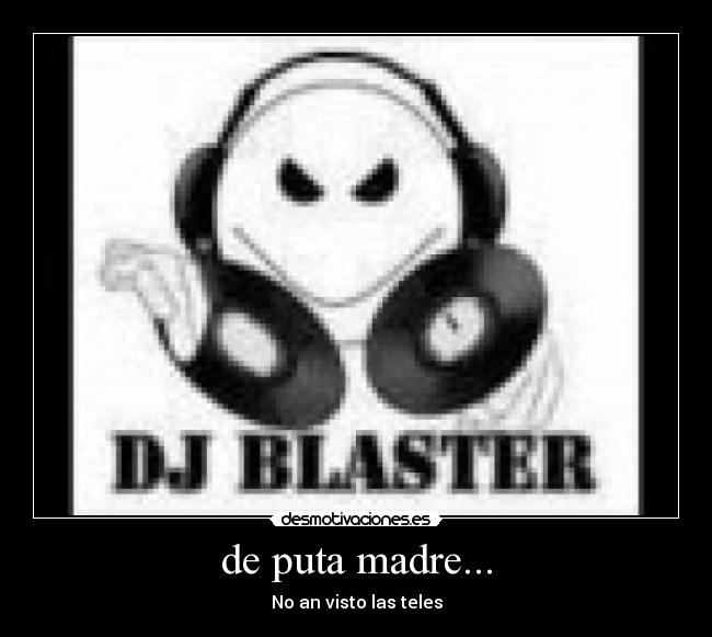 de puta madre... - No an visto las teles