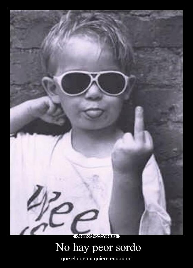 No hay peor sordo - que el que no quiere escuchar