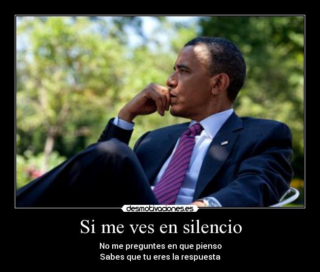 Si me ves en silencio - No me preguntes en que pienso
Sabes que tu eres la respuesta