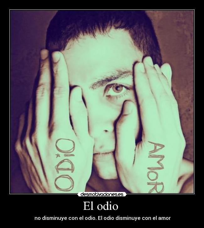 El odio - no disminuye con el odio. El odio disminuye con el amor