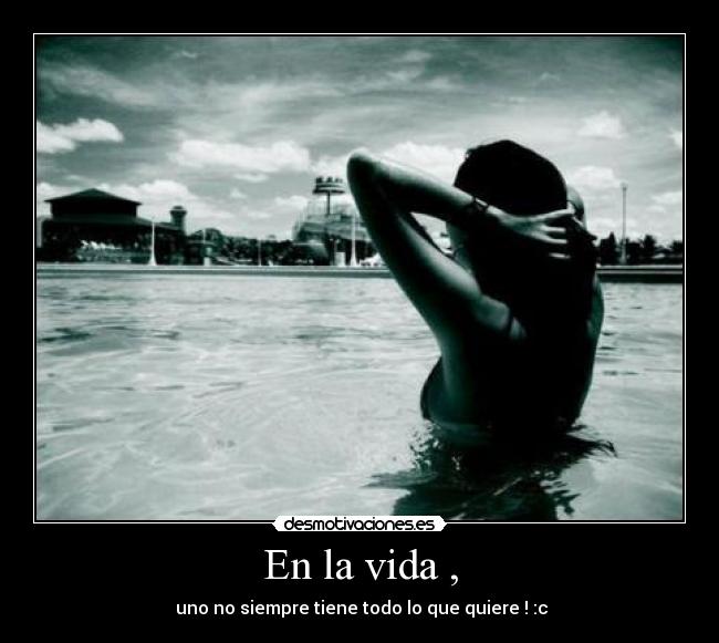 En la vida , -  uno no siempre tiene todo lo que quiere ! :c