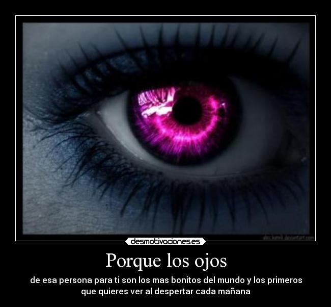 Porque los ojos - de esa persona para ti son los mas bonitos del mundo y los primeros
que quieres ver al despertar cada mañana