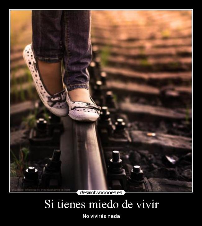 Si tienes miedo de vivir - No vivirás nada