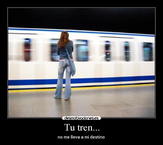 Tu tren... - no me lleva a mi destino