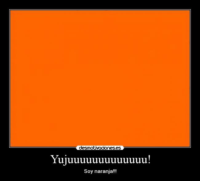 Yujuuuuuuuuuuuuu! - Soy naranja!!!