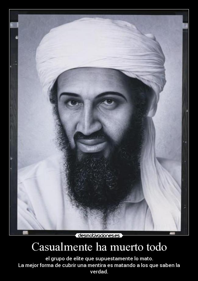 Casualmente ha muerto todo - el grupo de elite que supuestamente lo mato.
La mejor forma de cubrir una mentira es matando a los que saben la verdad.