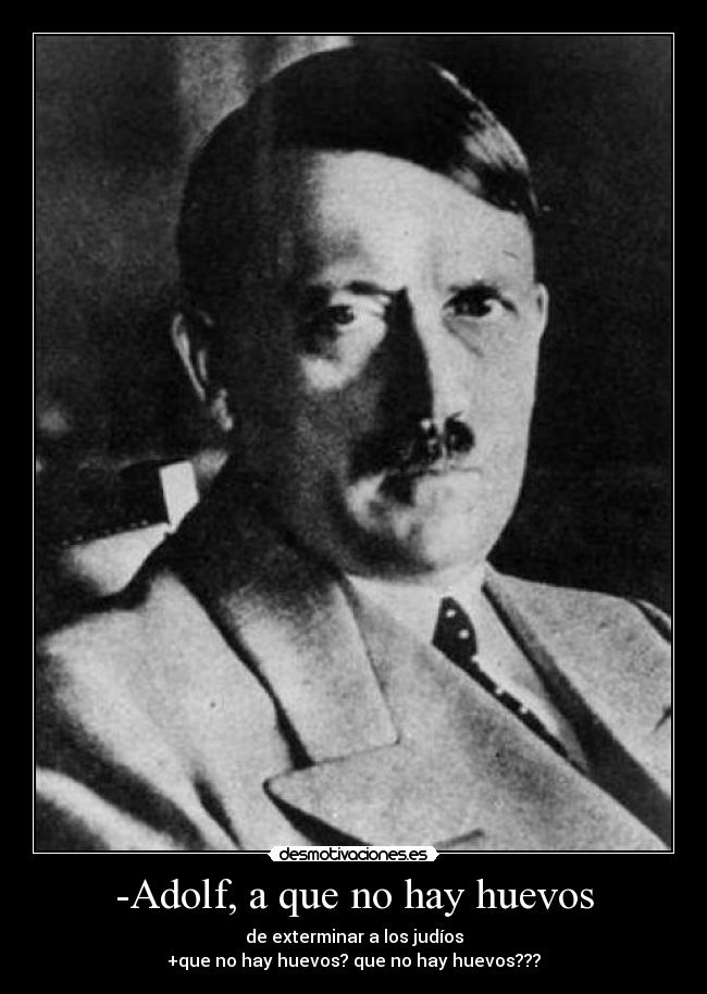 -Adolf, a que no hay huevos -