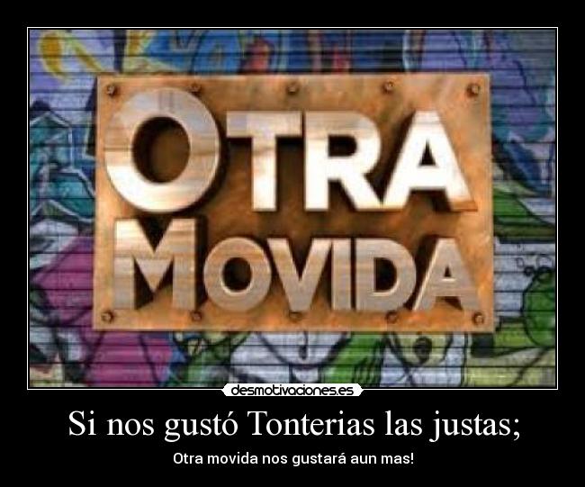 Si nos gustó Tonterias las justas; - Otra movida nos gustará aun mas!