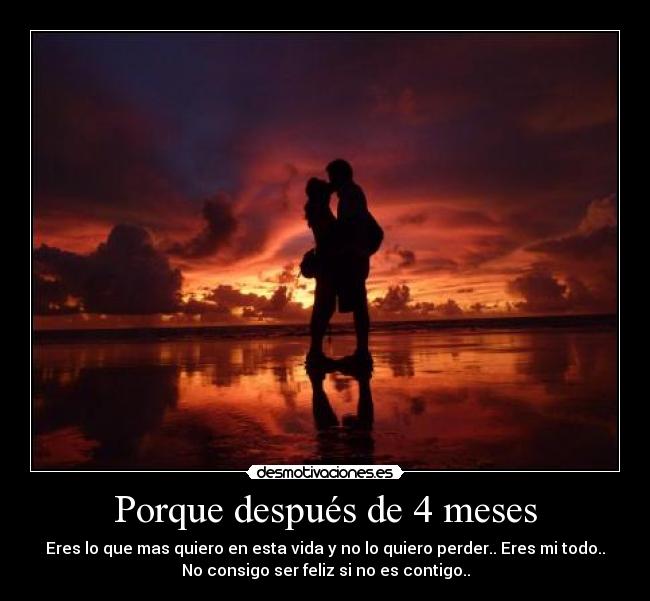Porque después de 4 meses - Eres lo que mas quiero en esta vida y no lo quiero perder.. Eres mi todo..
No consigo ser feliz si no es contigo..