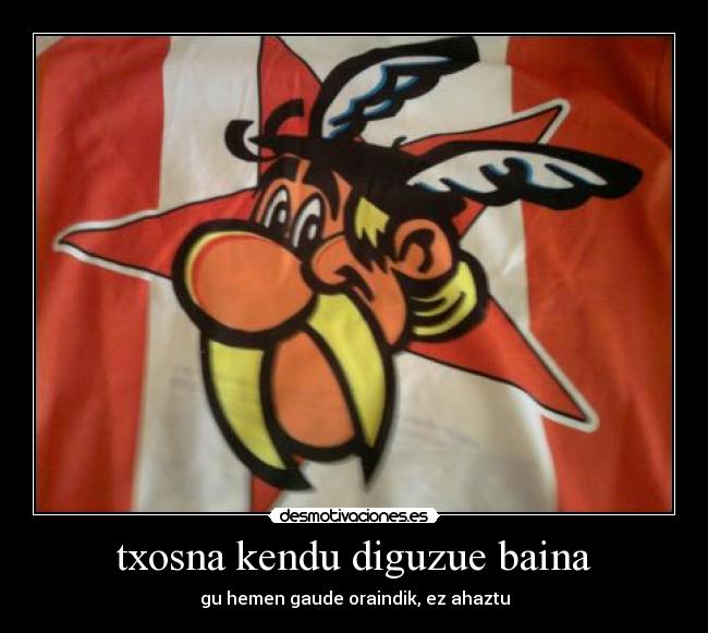 txosna kendu diguzue baina -