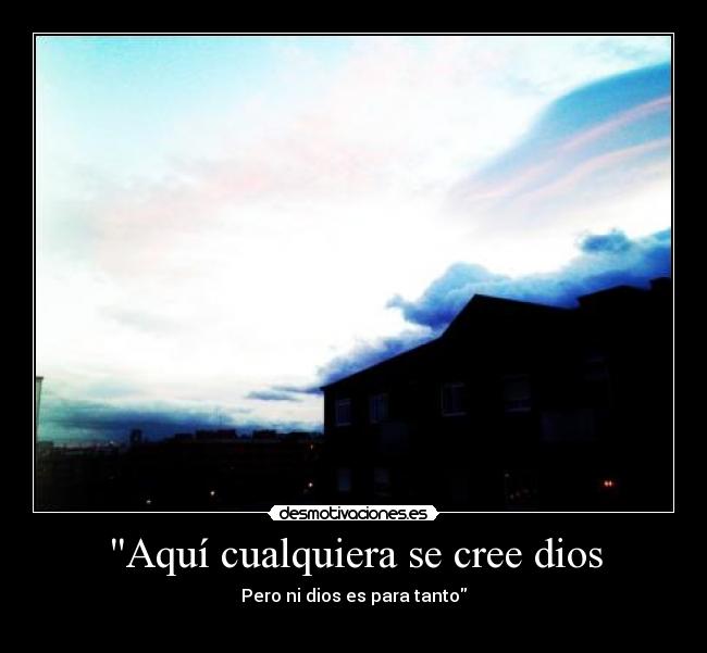 Aquí cualquiera se cree dios - Pero ni dios es para tanto