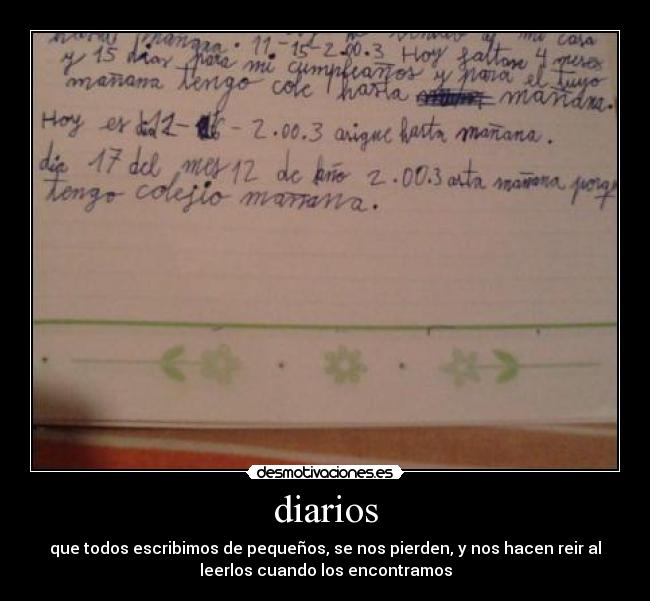 diarios - que todos escribimos de pequeños, se nos pierden, y nos hacen reir al
leerlos cuando los encontramos