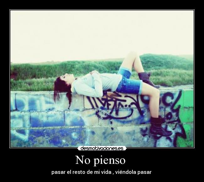 No pienso - pasar el resto de mi vida , viéndola pasar