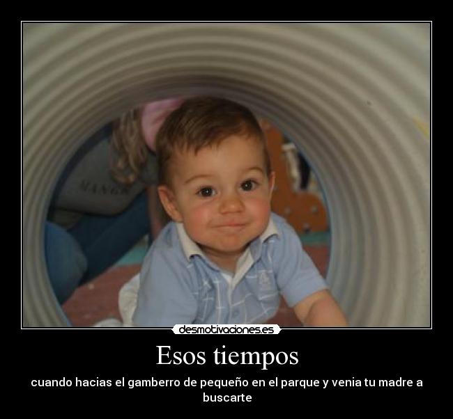 Esos tiempos - cuando hacias el gamberro de pequeño en el parque y venia tu madre a buscarte