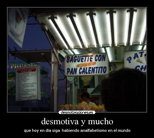 desmotiva y mucho - que hoy en día siga  habiendo analfabetismo en el mundo