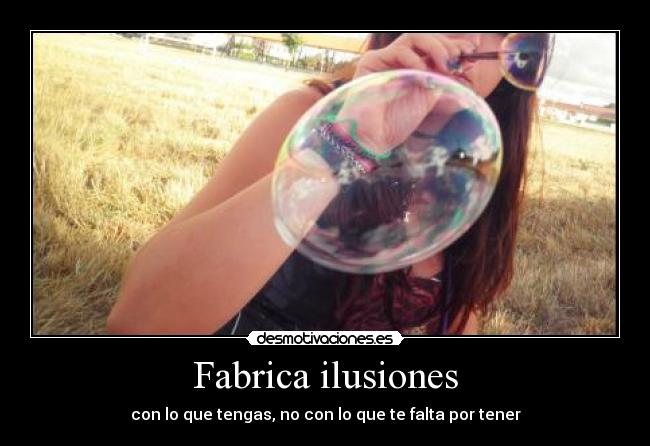 Fabrica ilusiones - con lo que tengas, no con lo que te falta por tener