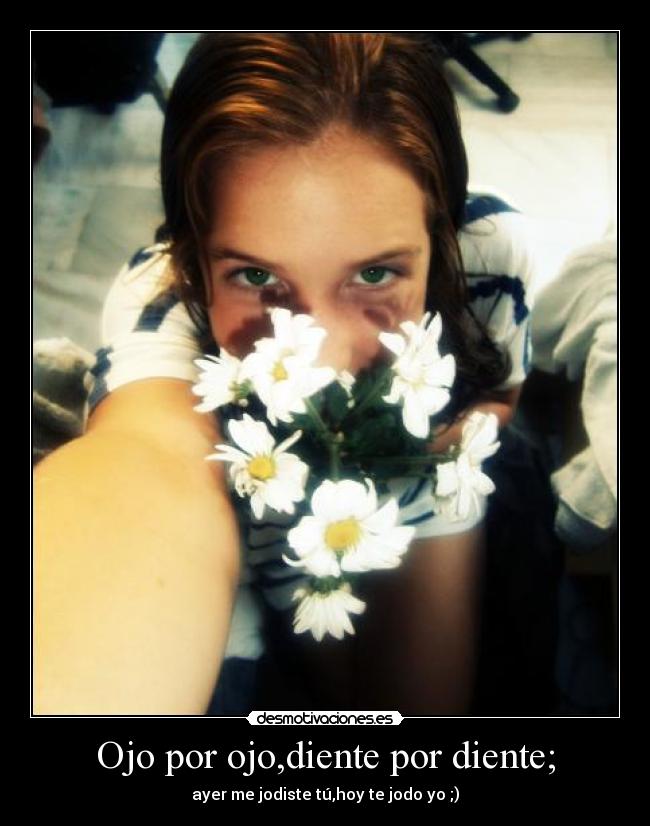 Ojo por ojo,diente por diente; -