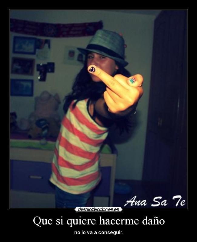 Que si quiere hacerme daño - no lo va a conseguir.