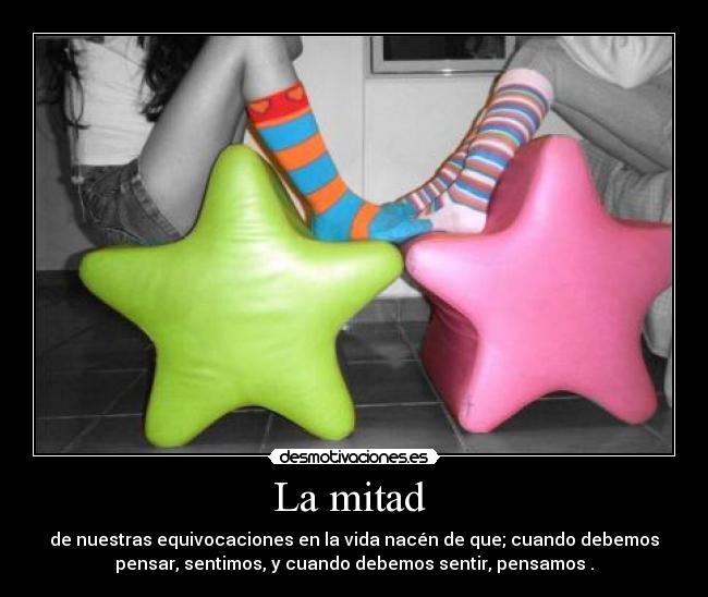 La mitad  - de nuestras equivocaciones en la vida nacén de que; cuando debemos
pensar, sentimos, y cuando debemos sentir, pensamos .