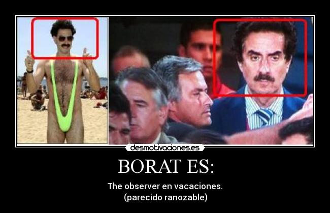 BORAT ES: - The observer en vacaciones.
(parecido ranozable)