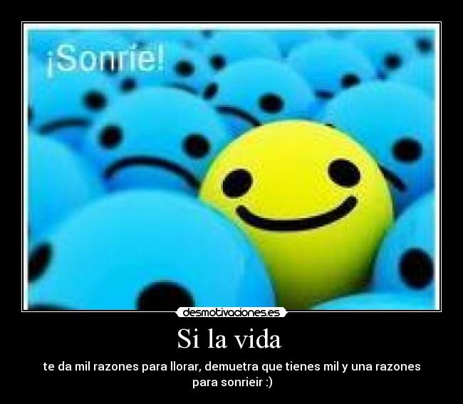 Si la vida - te da mil razones para llorar, demuetra que tienes mil y una razones para sonrieir :)