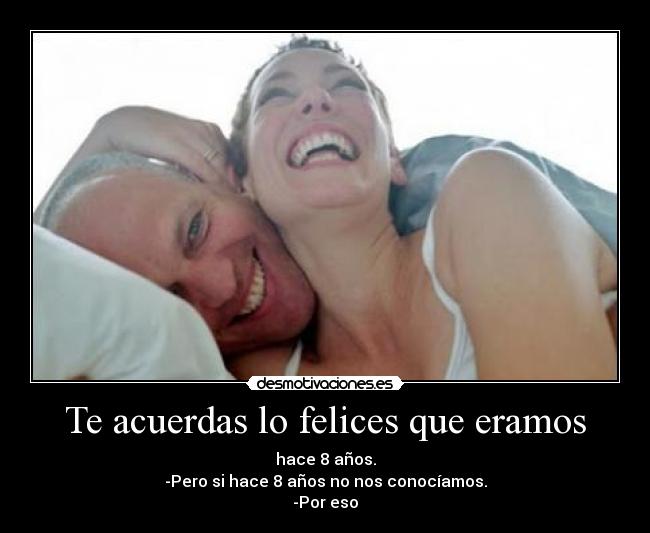 Te acuerdas lo felices que eramos -
